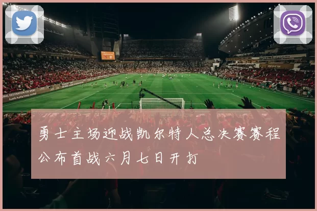 勇士主场迎战凯尔特人总决赛赛程公布首战六月七日开打