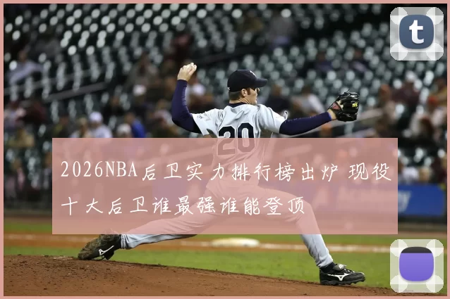 2026NBA后卫实力排行榜出炉 现役十大后卫谁最强谁能登顶