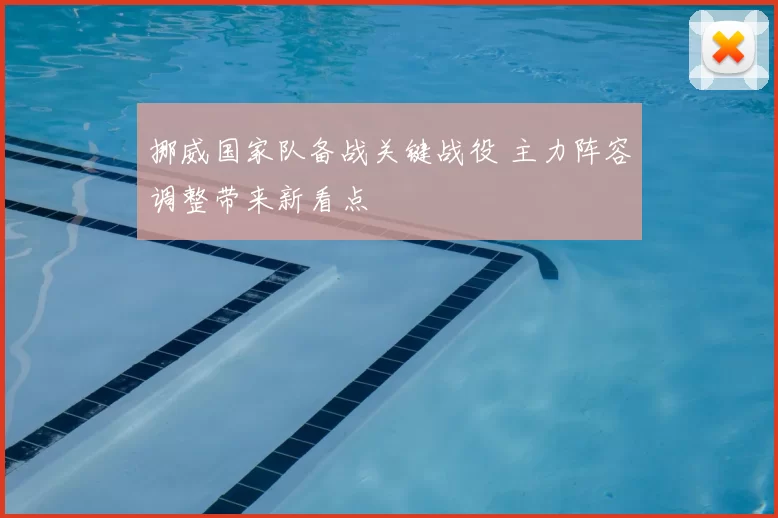 挪威国家队备战关键战役 主力阵容调整带来新看点