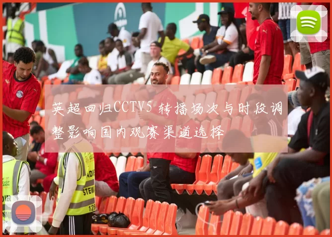 英超回归CCTV5 转播场次与时段调整影响国内观赛渠道选择
