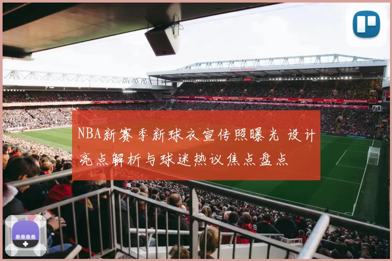 NBA新赛季新球衣宣传照曝光 设计亮点解析与球迷热议焦点盘点