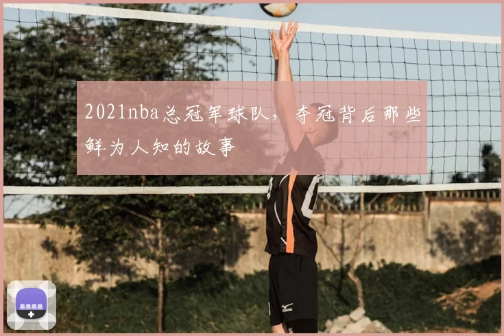 2021nba总冠军球队，夺冠背后那些鲜为人知的故事