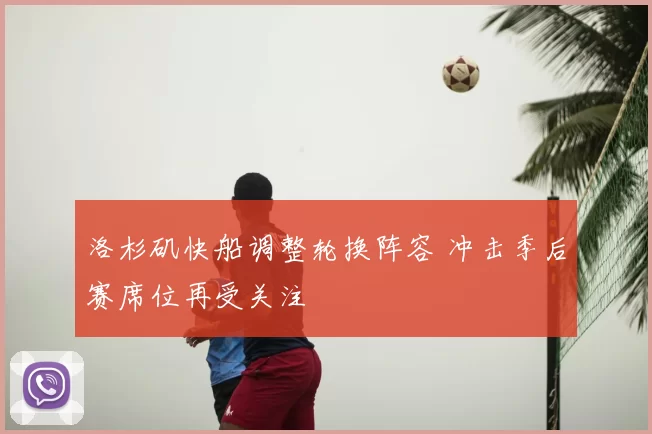 洛杉矶快船调整轮换阵容 冲击季后赛席位再受关注