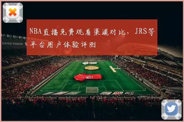 NBA直播免费观看渠道对比，JRS等平台用户体验评测