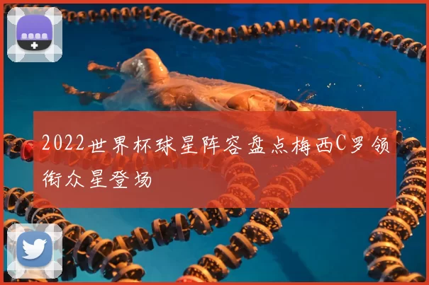 2022世界杯球星阵容盘点梅西C罗领衔众星登场