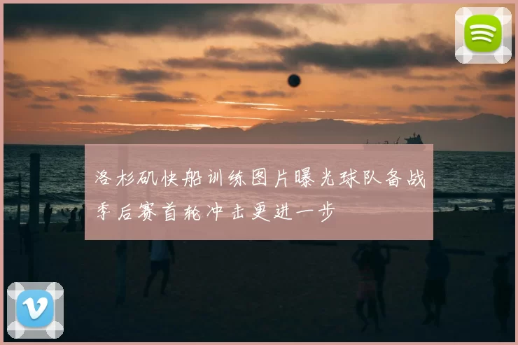 洛杉矶快船训练图片曝光球队备战季后赛首轮冲击更进一步