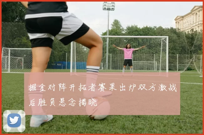 掘金对阵开拓者赛果出炉双方激战后胜负悬念揭晓