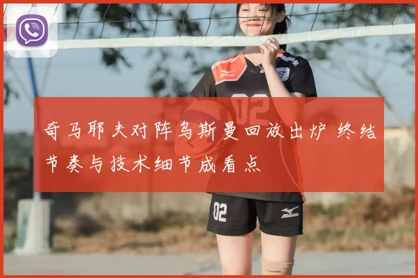 奇马耶夫对阵乌斯曼回放出炉 终结节奏与技术细节成看点