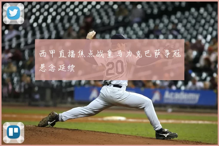 西甲直播焦点战皇马力克巴萨争冠悬念延续