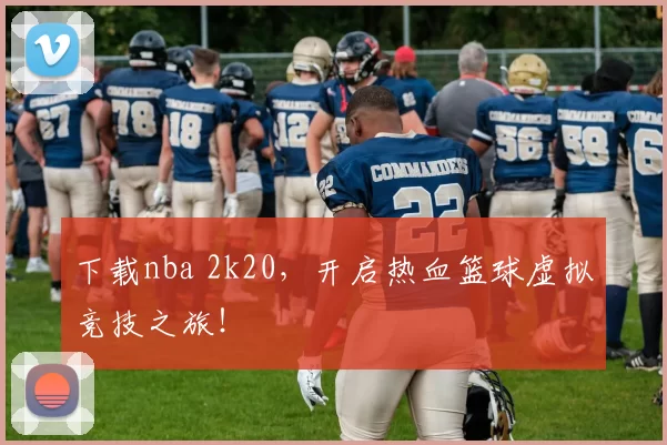 下载nba 2k20，开启热血篮球虚拟竞技之旅！