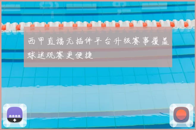 西甲直播无插件平台升级赛事覆盖球迷观赛更便捷
