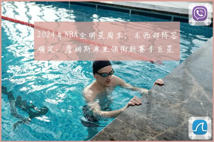 2024年NBA全明星周末：东西部阵容确定，詹姆斯库里领衔新赛季巨星对决