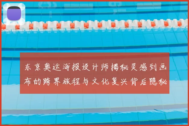 东京奥运海报设计师揭秘灵感到画布的跨界旅程与文化复兴背后隐秘