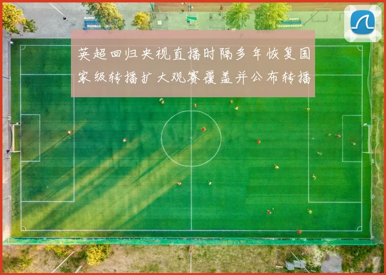 英超回归央视直播时隔多年恢复国家级转播扩大观赛覆盖并公布转播安排