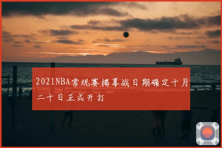 2021NBA常规赛揭幕战日期确定十月二十日正式开打