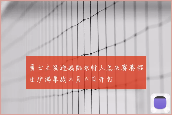 勇士主场迎战凯尔特人总决赛赛程出炉揭幕战六月六日开打