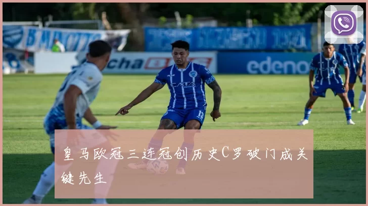 皇马欧冠三连冠创历史C罗破门成关键先生