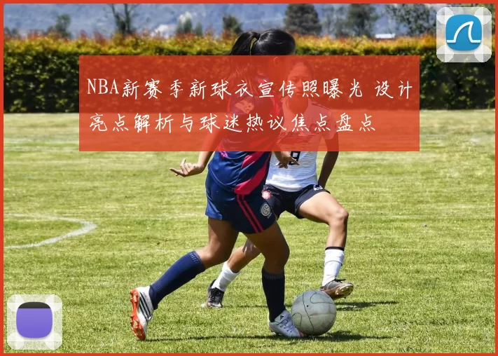 NBA新赛季新球衣宣传照曝光 设计亮点解析与球迷热议焦点盘点