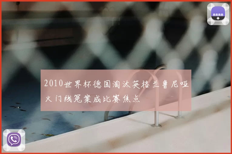 2010世界杯德国淘汰英格兰鲁尼哑火门线冤案成比赛焦点