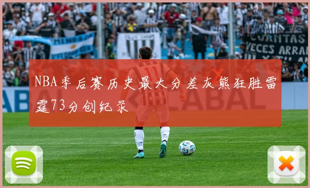 NBA季后赛历史最大分差灰熊狂胜雷霆73分创纪录