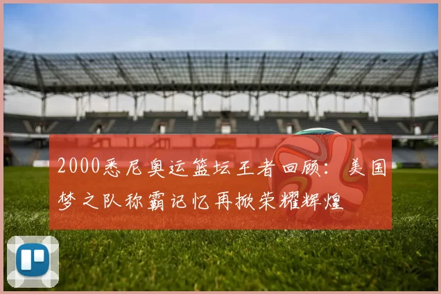 2000悉尼奥运篮坛王者回顾：美国梦之队称霸记忆再掀荣耀辉煌