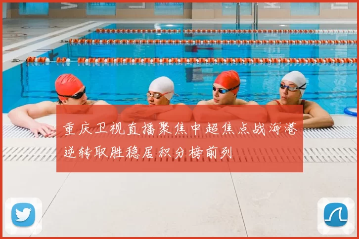 重庆卫视直播聚焦中超焦点战海港逆转取胜稳居积分榜前列