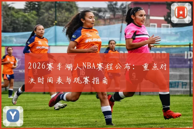 2026赛季湖人NBA赛程公布：重点对决时间表与观赛指南