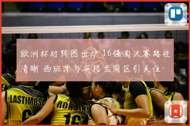 欧洲杯对阵图出炉 16强淘汰赛路径清晰 西班牙与英格兰同区引关注