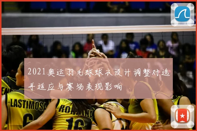 2021奥运羽毛球球衣设计调整对选手适应与赛场表现影响