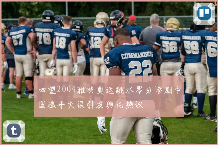 回望2004雅典奥运跳水零分惨剧中国选手失误引发舆论热议