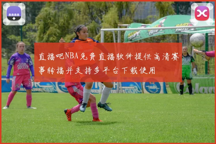 直播吧NBA免费直播软件提供高清赛事转播并支持多平台下载使用