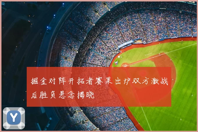 掘金对阵开拓者赛果出炉双方激战后胜负悬念揭晓