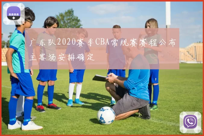 广东队2020赛季CBA常规赛赛程公布主客场安排确定