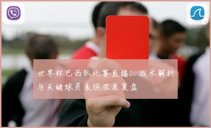 世界杯巴西队比赛直播：战术解析与关键球员表现深度复盘