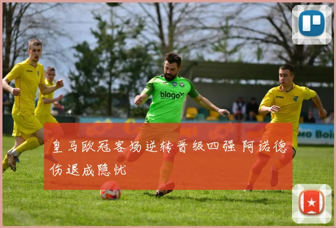 皇马欧冠客场逆转晋级四强 阿诺德伤退成隐忧