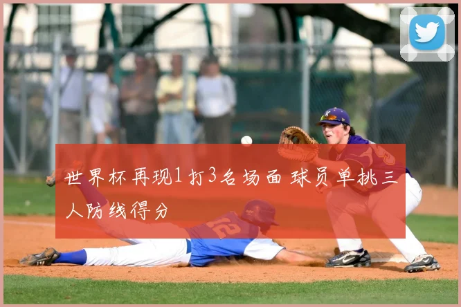世界杯再现1打3名场面 球员单挑三人防线得分
