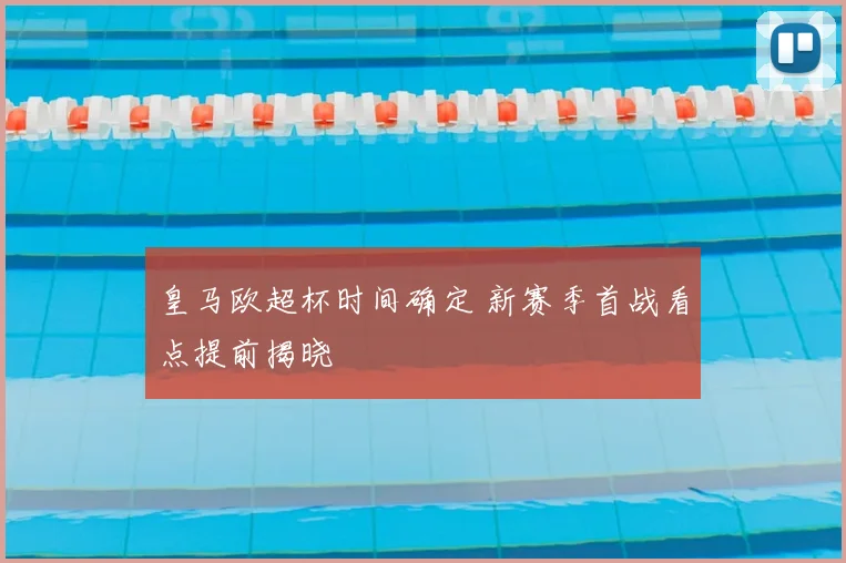 皇马欧超杯时间确定 新赛季首战看点提前揭晓