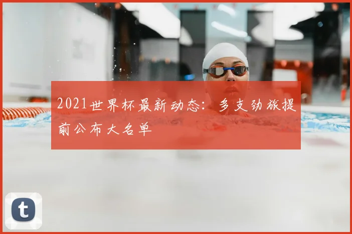 2021世界杯最新动态：多支劲旅提前公布大名单