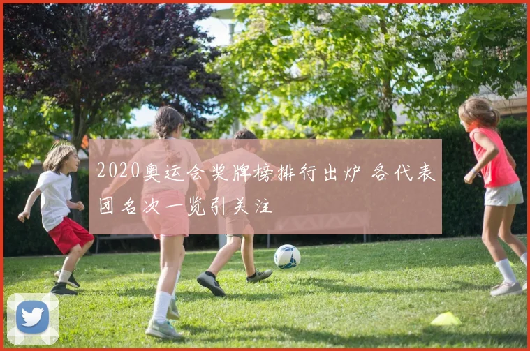 2020奥运会奖牌榜排行出炉 各代表团名次一览引关注